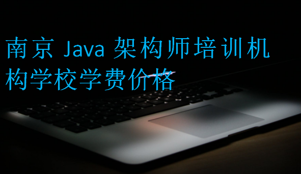 南京Java架構師培訓機構學校學費價格