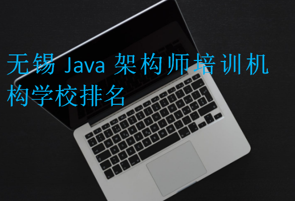 無錫Java架構師培訓機構學校排名