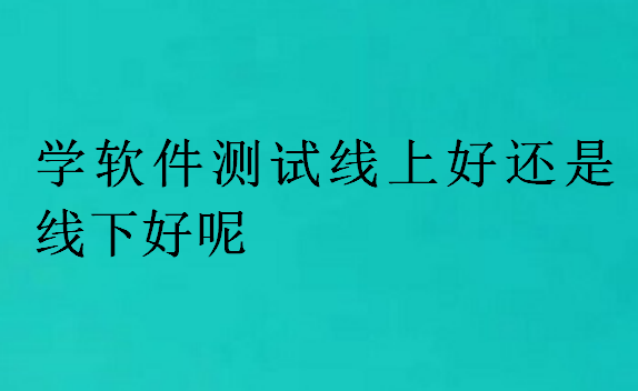 學軟件測試線上好還是線下好呢