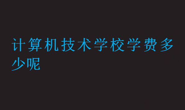 計算機技術學校學費多少呢