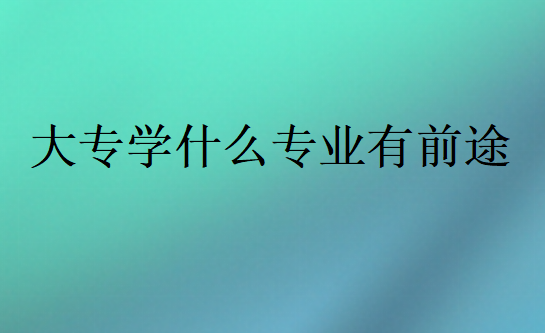 大專學什么專業有前途