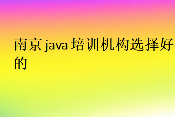 南京java培訓機構選擇好的