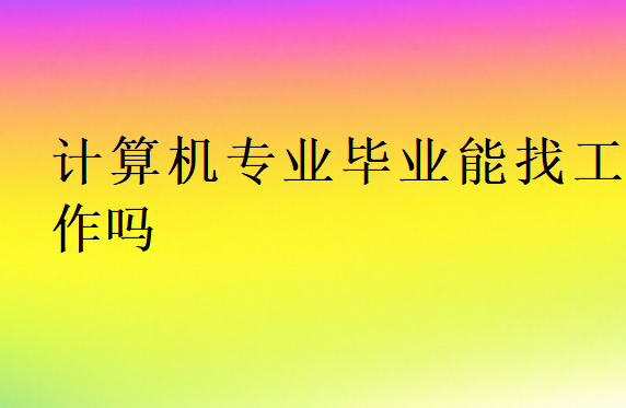 計算機專業畢業能找工作嗎