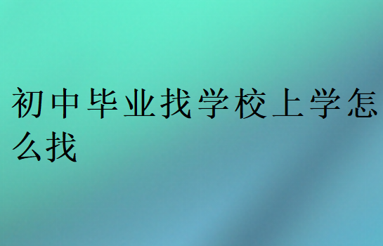 初中畢業找學校上學怎么找