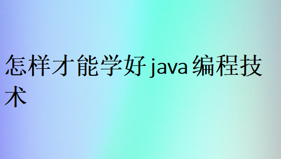 怎樣才能學好java編程技術