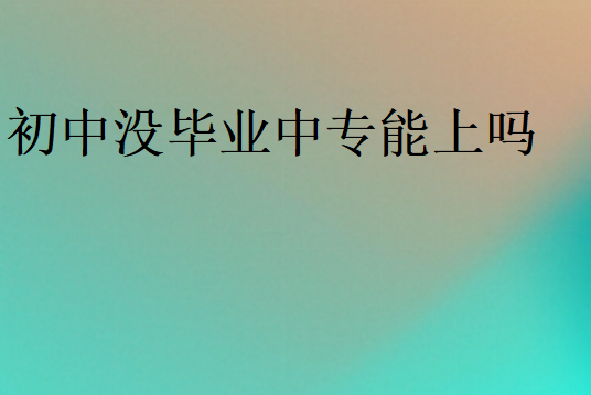 初中沒畢業中專能上嗎