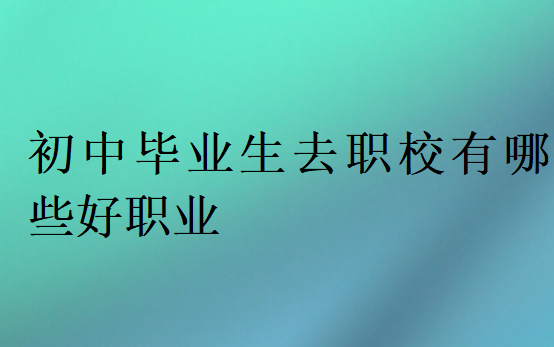 初中畢業生去職校有哪些好職業