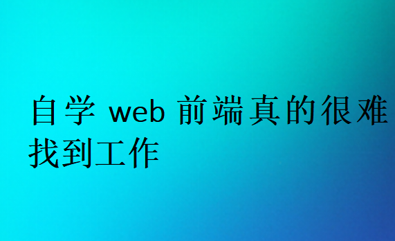 自學web前端真的很難找到工作