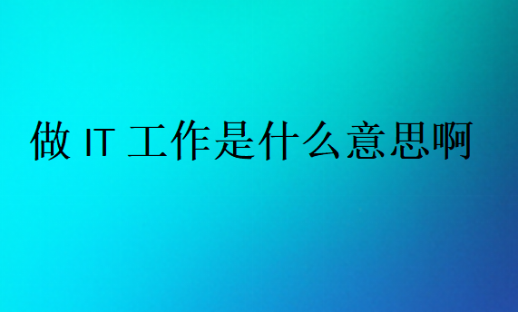 做IT工作是什么意思啊