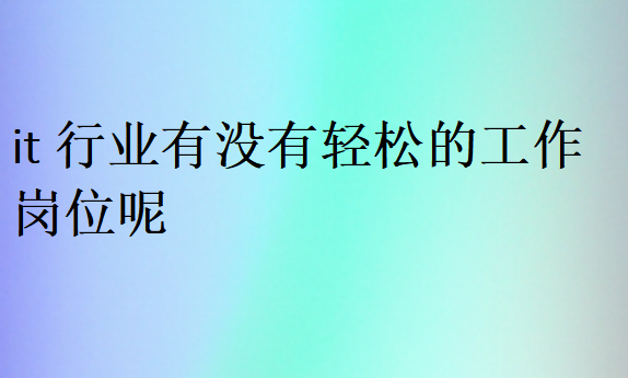 it行業有沒有輕松的工作崗位呢