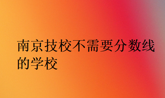 南京技校不需要分數線的學校