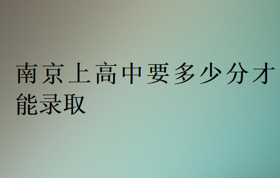 南京上高中要多少分才能錄取