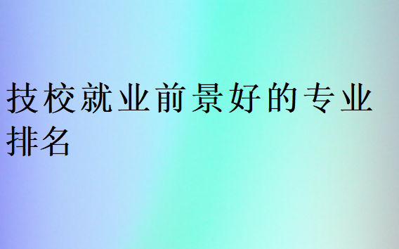 技校就業前景好的專業排名