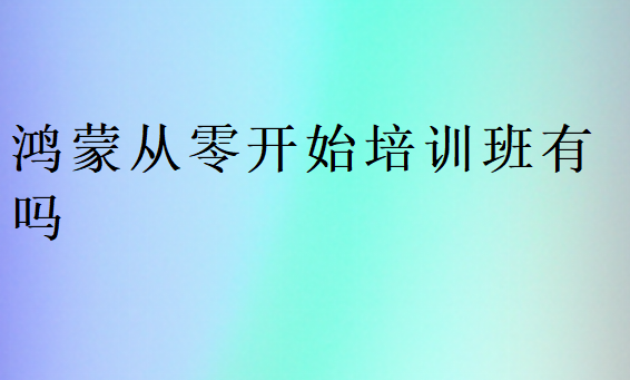 鴻蒙從零開始培訓班有嗎