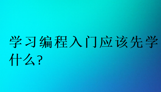 學習編程入門應該先學什么